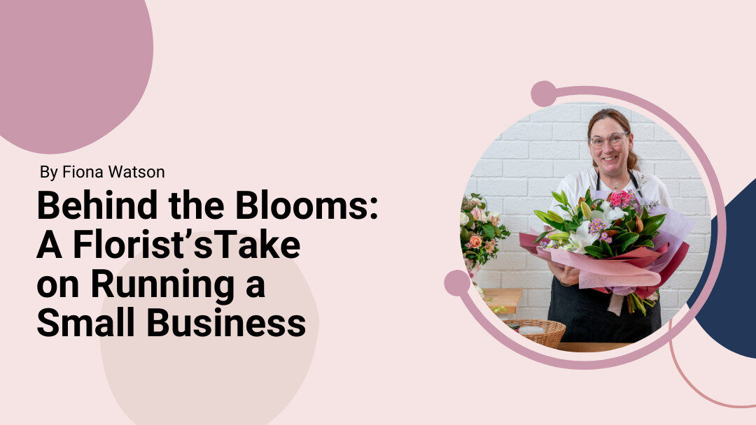 Behind the Blooms: A Florist’s Take on Running a Small Business